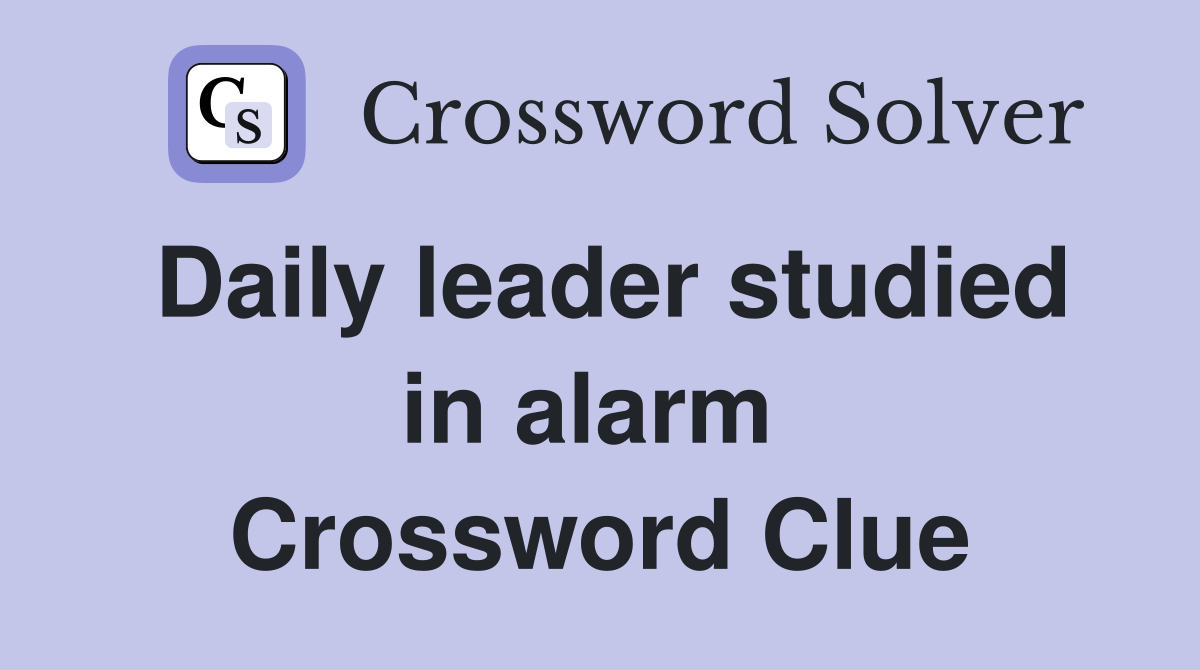 Daily leader studied in alarm  Crossword Clue