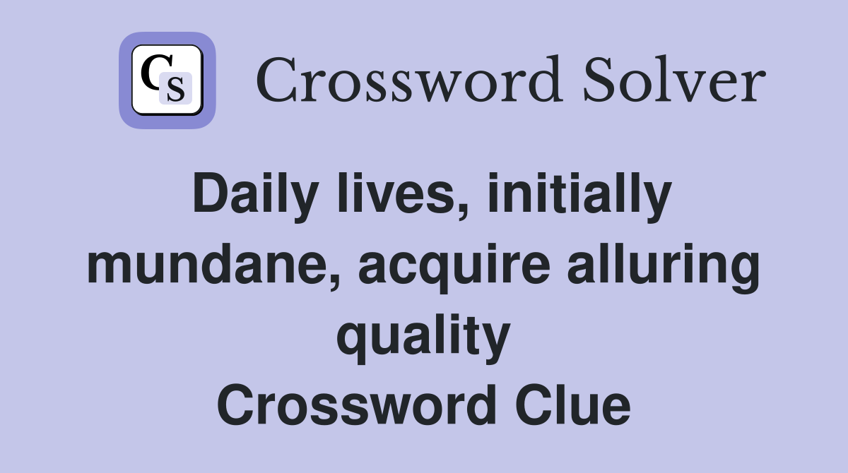 Daily lives, initially mundane, acquire alluring quality Crossword Clue