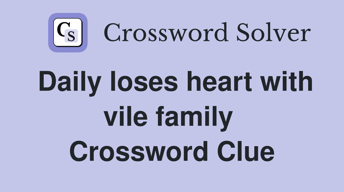 Daily loses heart with vile family  Crossword Clue