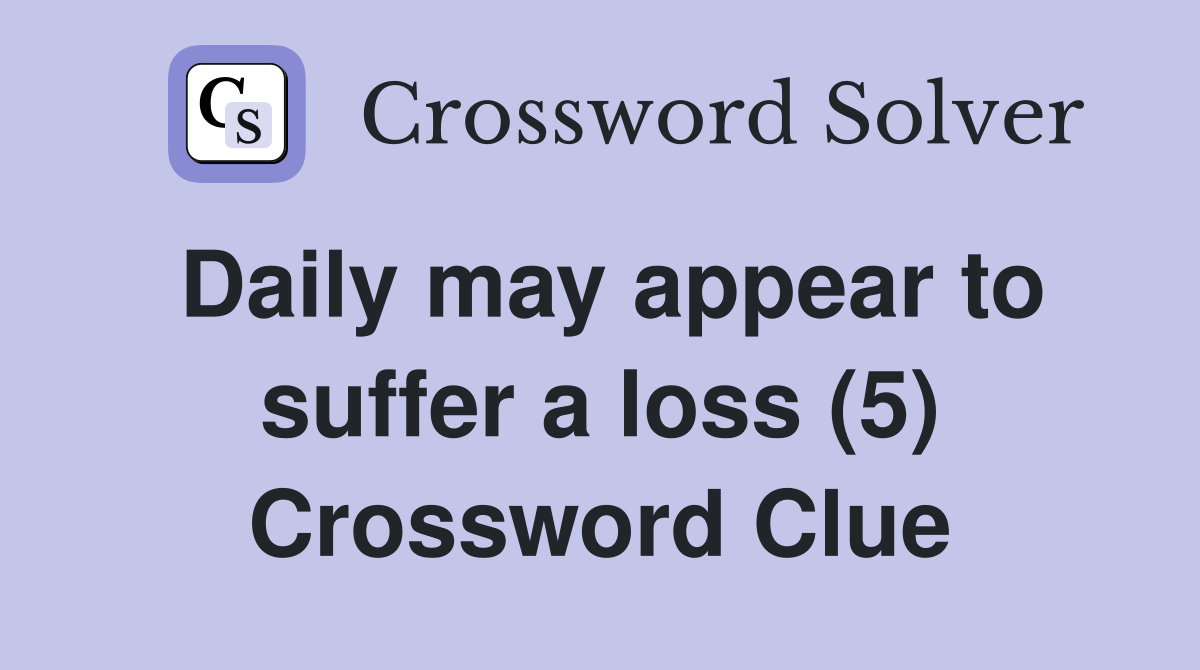 Daily may appear to suffer a loss (5) Crossword Clue