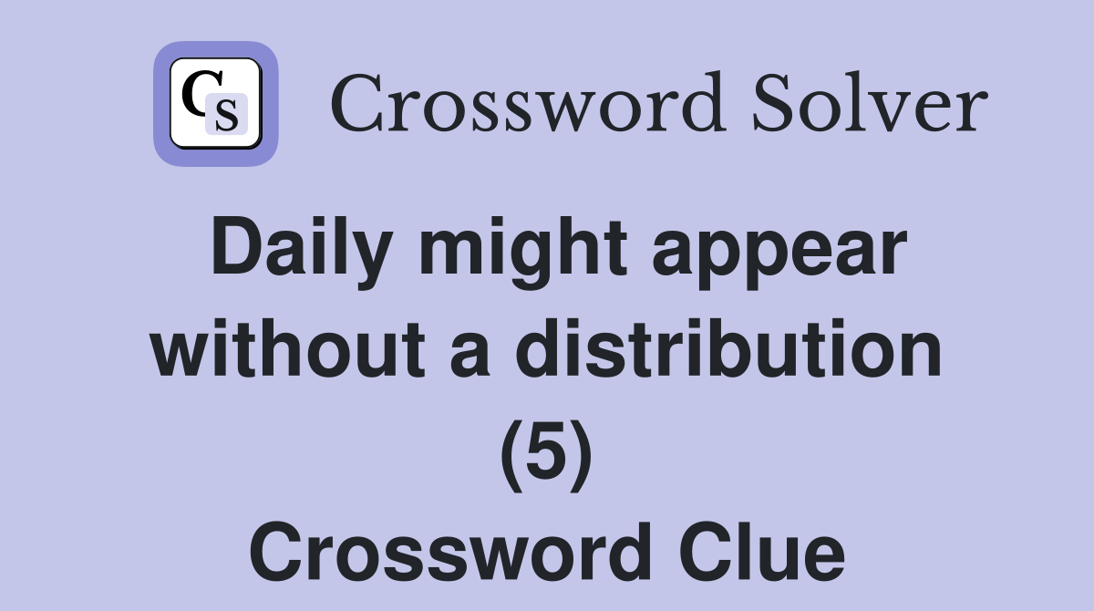 Daily might appear without a distribution (5) Crossword Clue