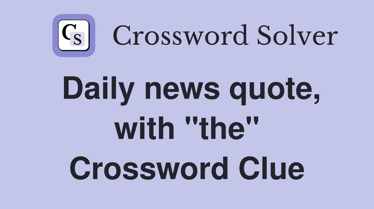 Daily news quote, with "the" Crossword Clue