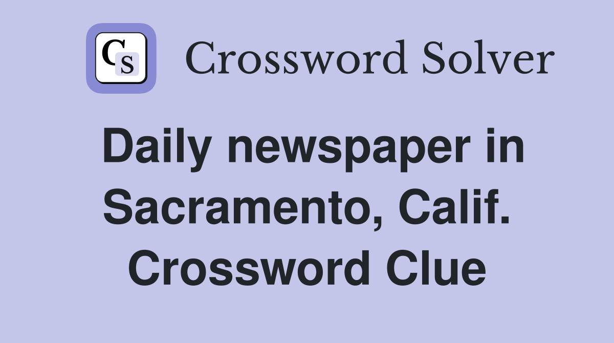 Daily newspaper in Sacramento, Calif. Crossword Clue