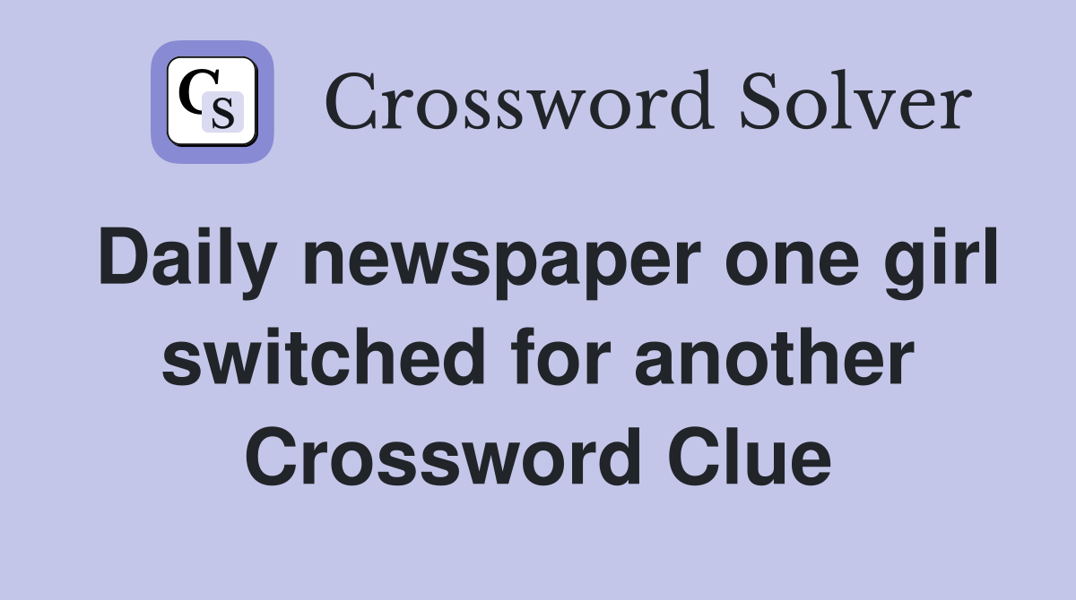 Daily newspaper one girl switched for another Crossword Clue