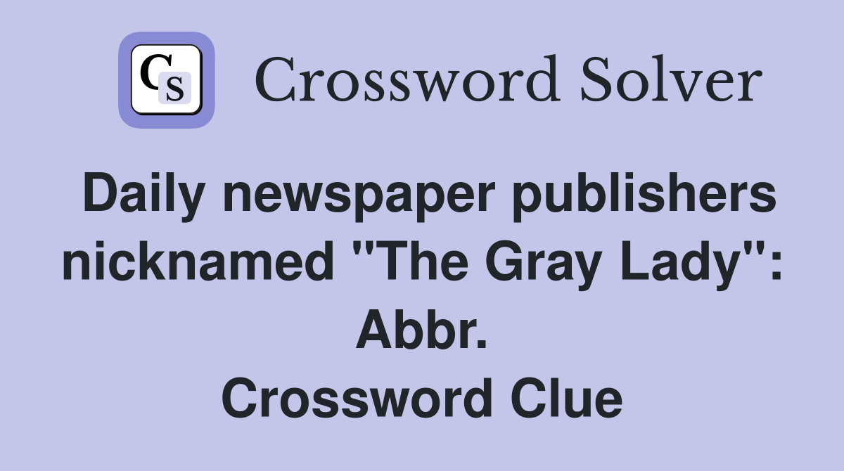 Daily newspaper publishers nicknamed "The Gray Lady": Abbr. Crossword Clue
