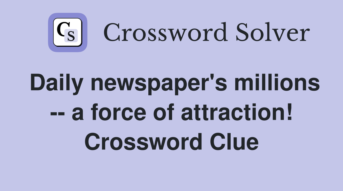 Daily newspaper's millions -- a force of attraction! Crossword Clue