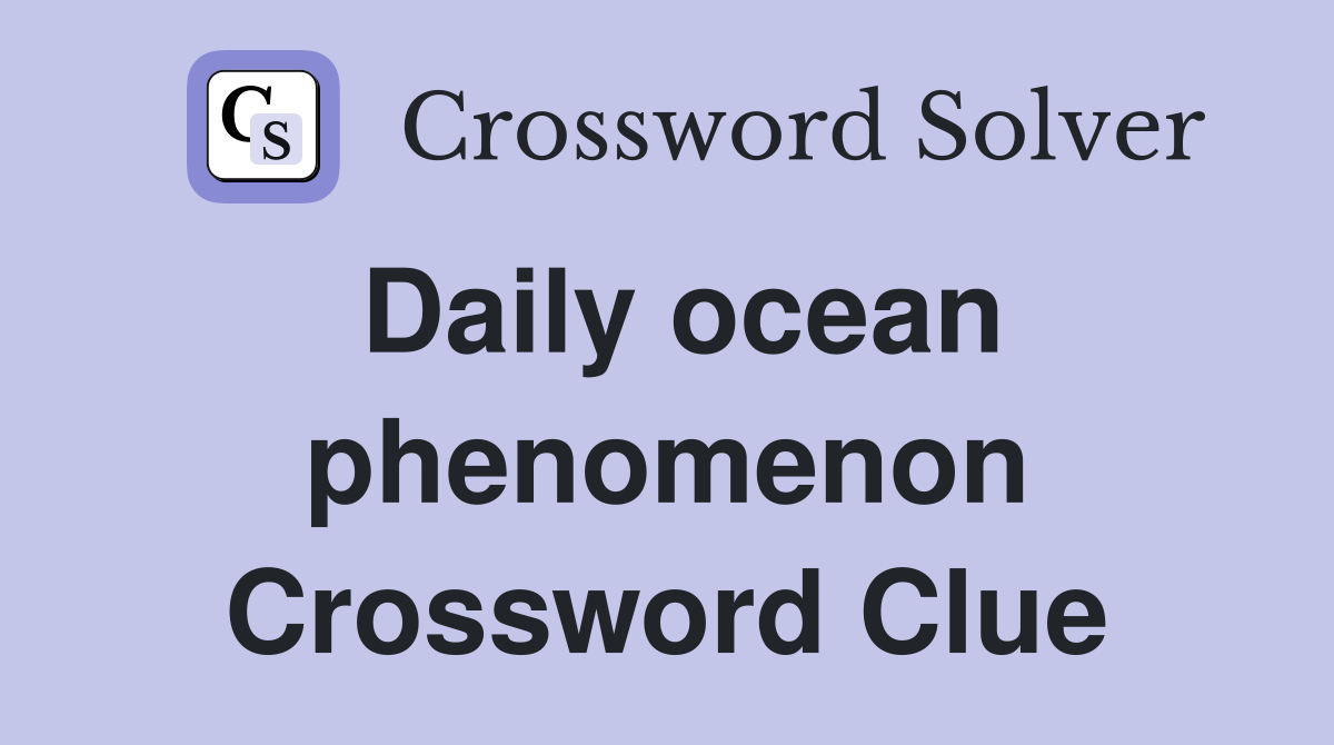 Daily ocean phenomenon Crossword Clue