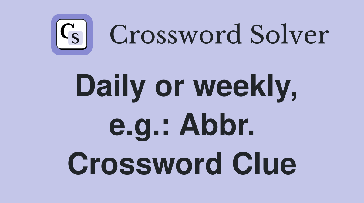 Daily or weekly, e.g.: Abbr. Crossword Clue