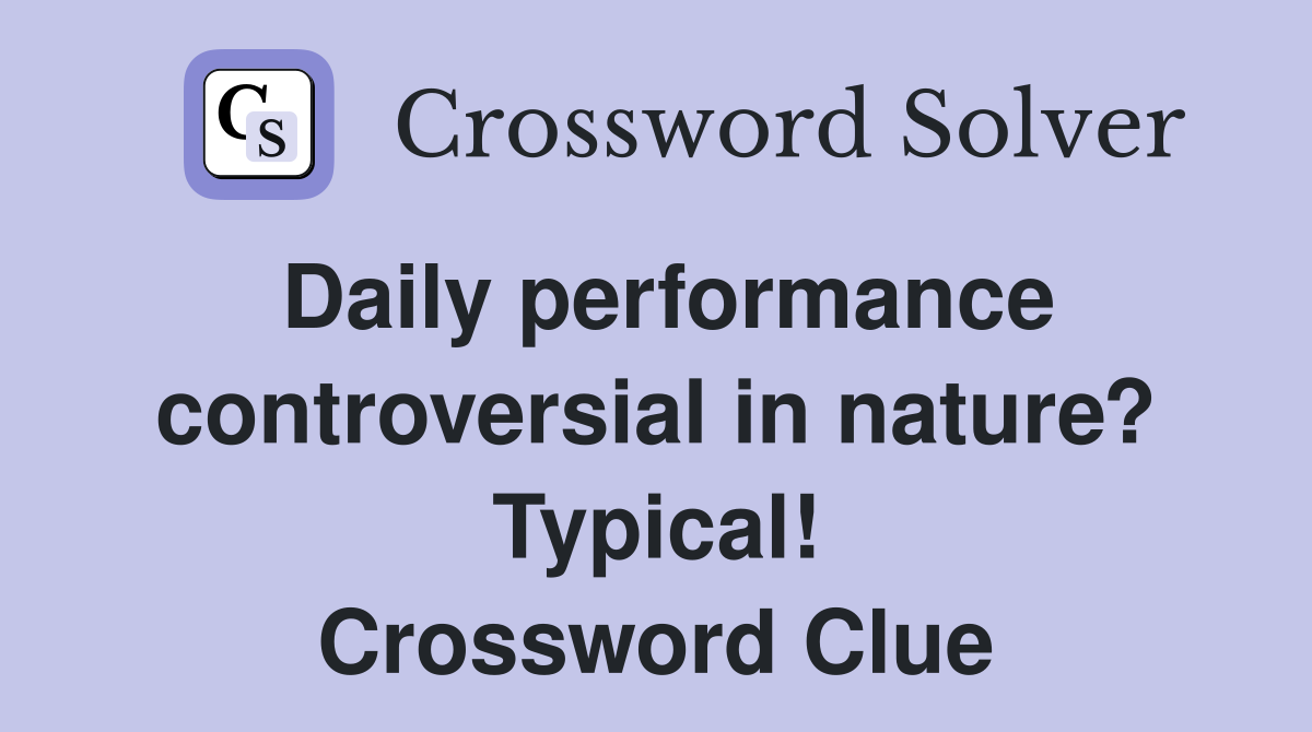 Daily performance controversial in nature? Typical! Crossword Clue