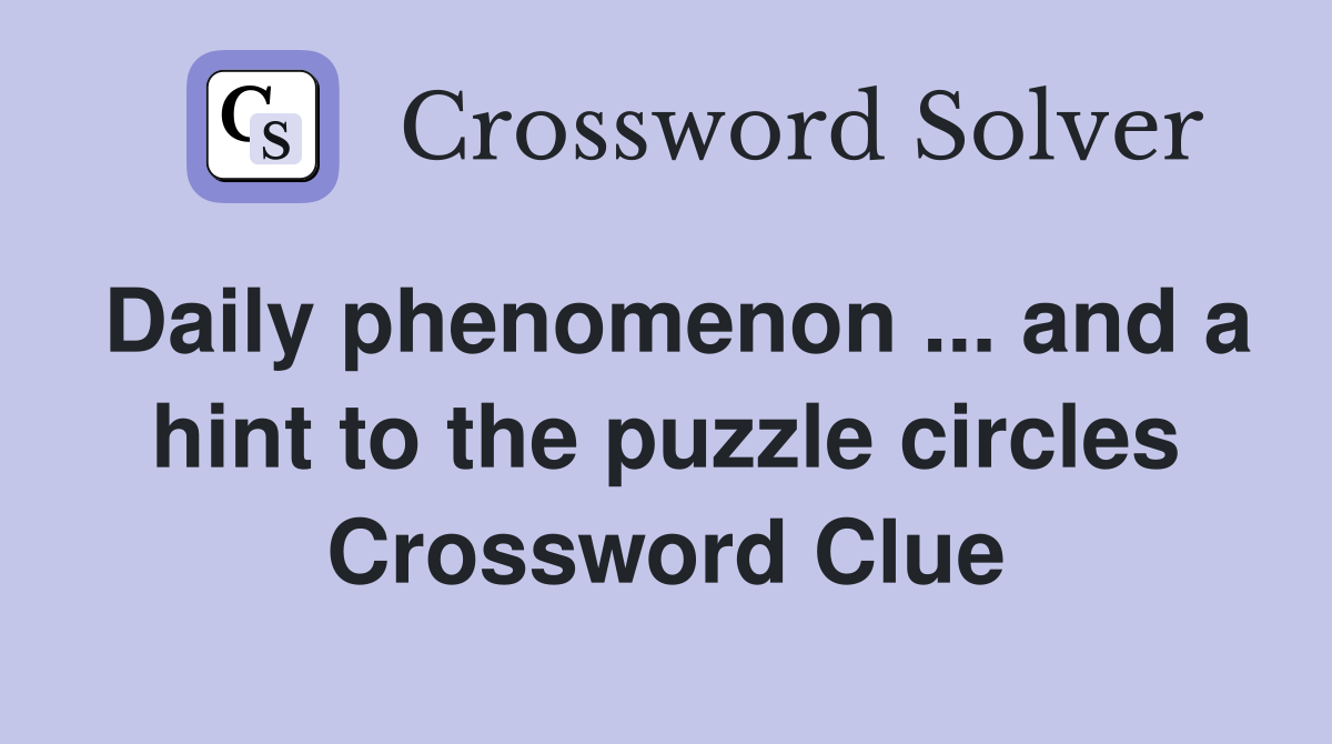 Daily phenomenon ... and a hint to the puzzle circles Crossword Clue
