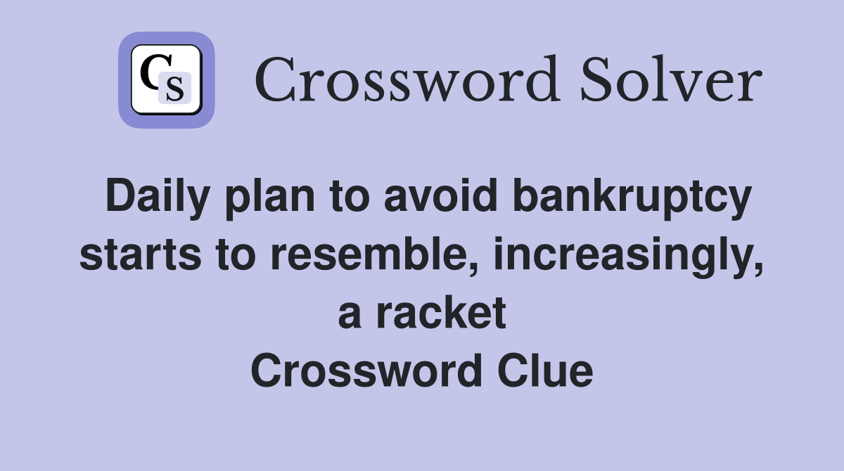 Daily plan to avoid bankruptcy starts to resemble, increasingly, a racket Crossword Clue