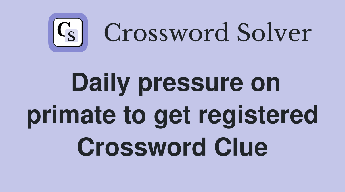 Daily pressure on primate to get registered Crossword Clue