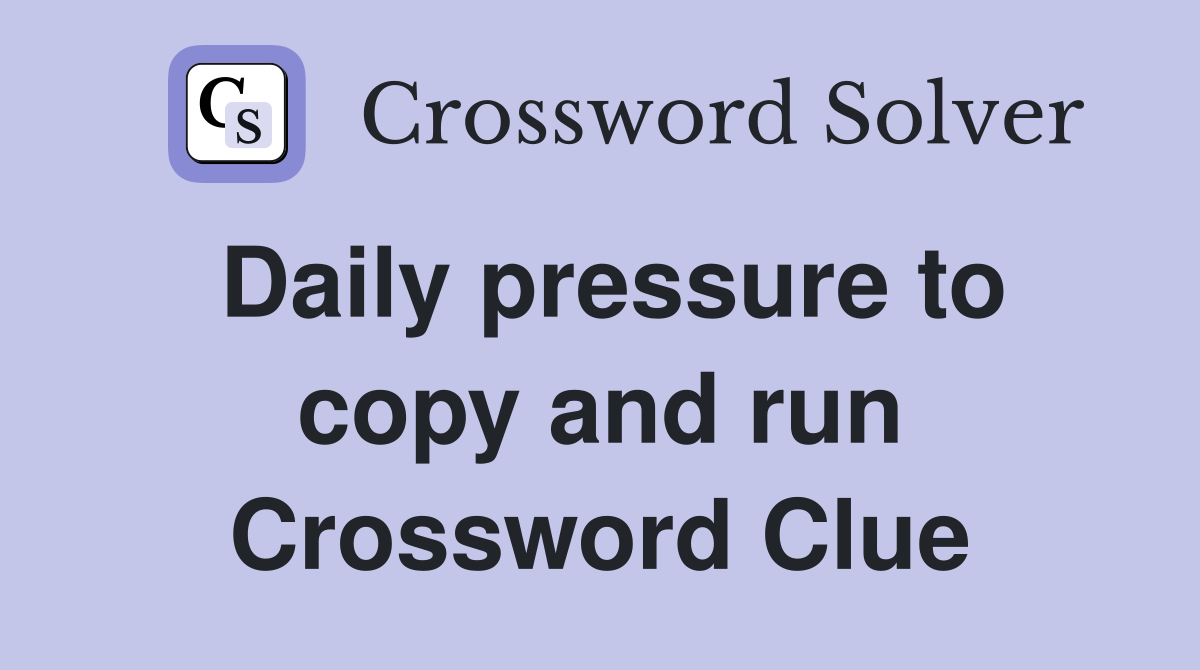Daily pressure to copy and run Crossword Clue