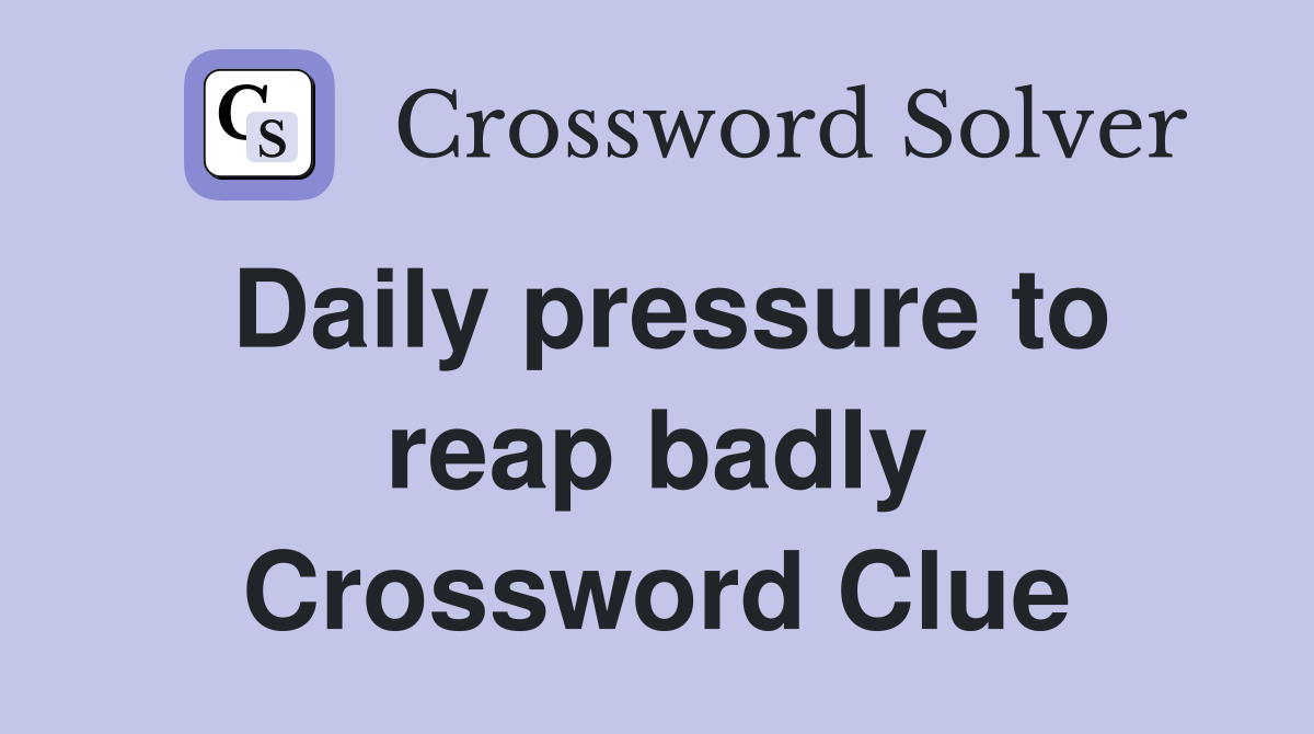 Daily pressure to reap badly Crossword Clue