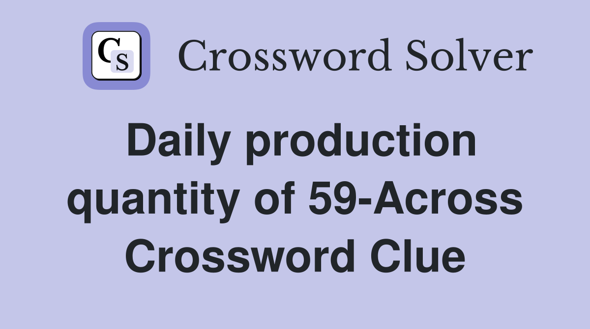 Daily production quantity of 59-Across Crossword Clue