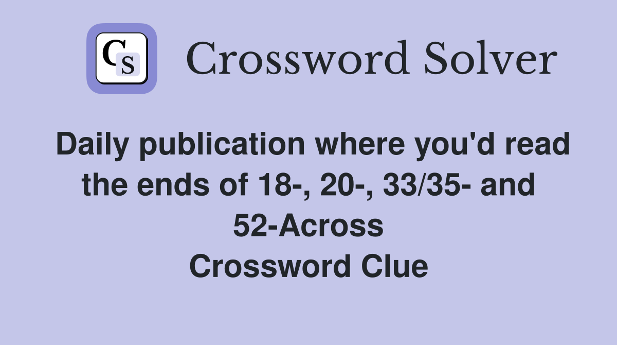 Daily publication where you'd read the ends of 18-, 20-, 33/35- and 52-Across Crossword Clue