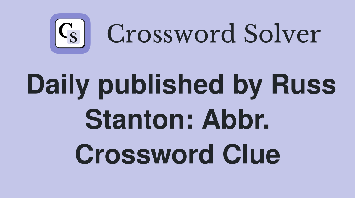 Daily published by Russ Stanton: Abbr. Crossword Clue