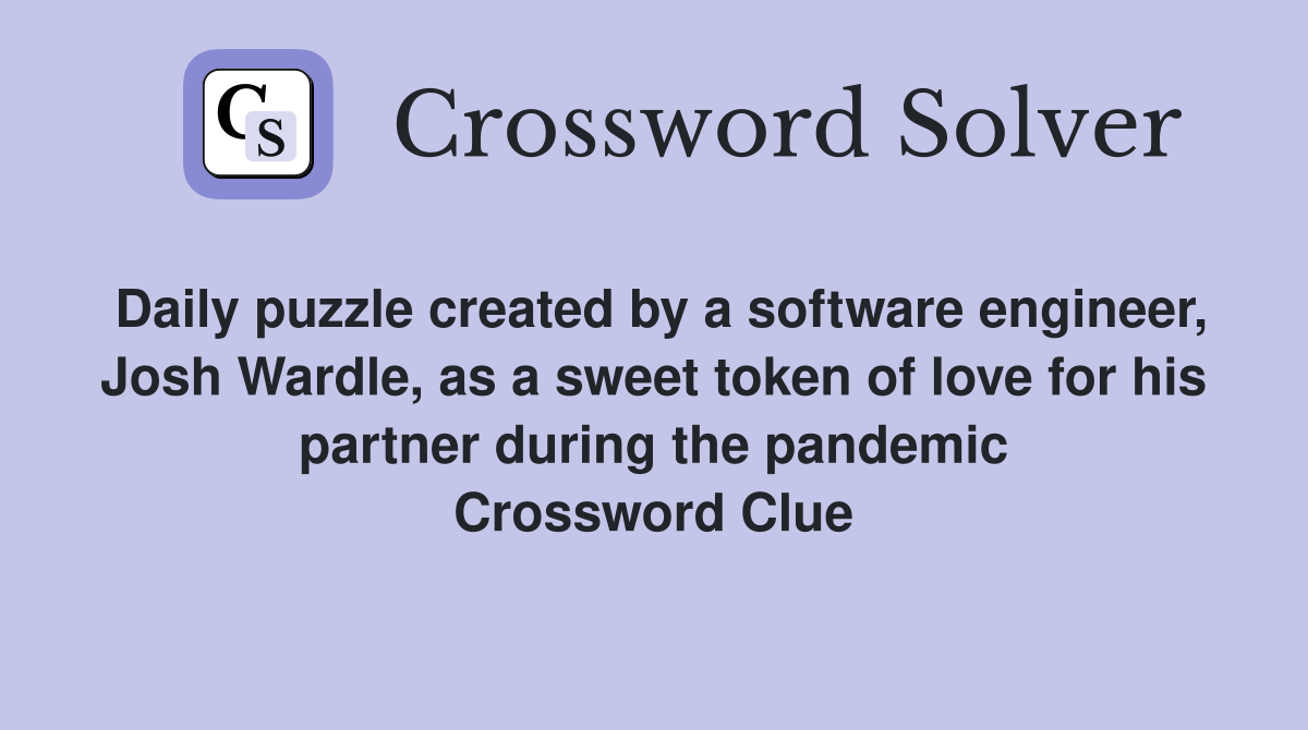 Daily puzzle created by a software engineer, Josh Wardle, as a sweet token of love for his partner during the pandemic Crossword Clue