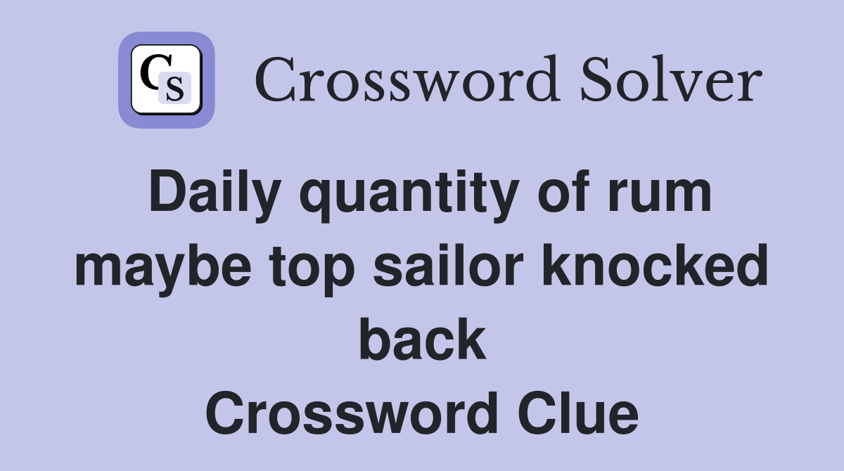 Daily quantity of rum maybe top sailor knocked back Crossword Clue