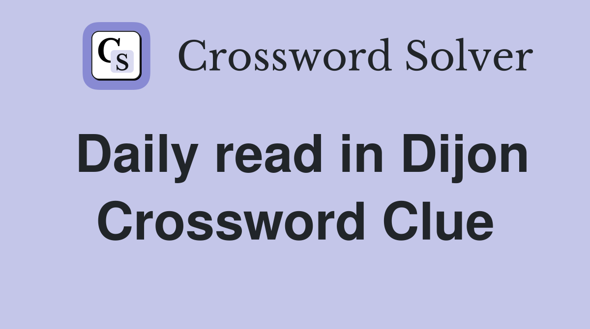 Daily read in Dijon Crossword Clue