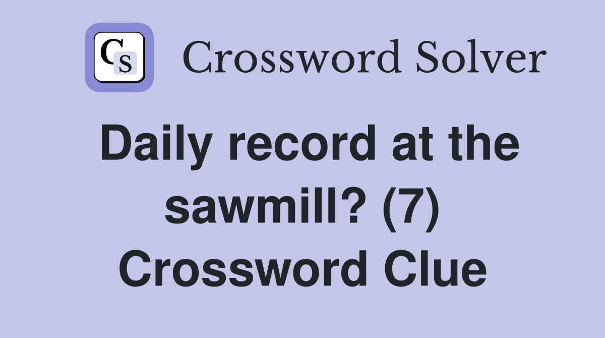 Daily record at the sawmill? (7) Crossword Clue