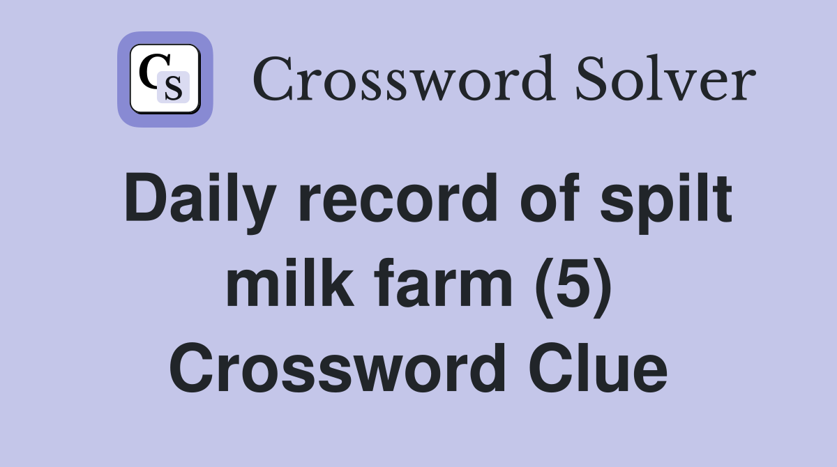 Daily record of spilt milk farm (5) Crossword Clue