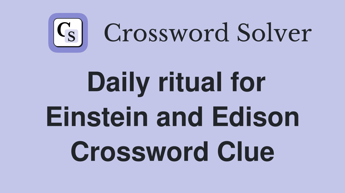 Daily ritual for Einstein and Edison Crossword Clue