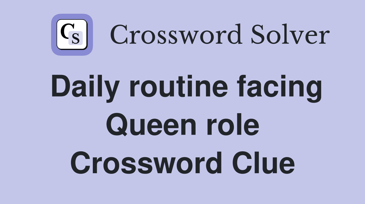 Daily routine facing Queen role Crossword Clue