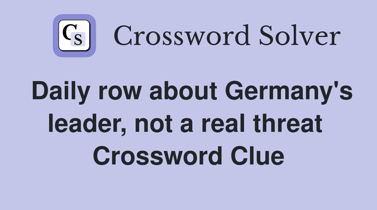 Daily row about Germany's leader, not a real threat  Crossword Clue
