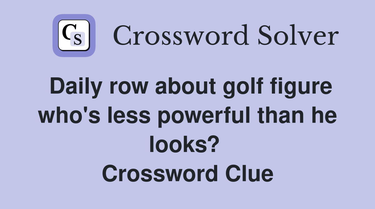 Daily row about golf figure who's less powerful than he looks?  Crossword Clue
