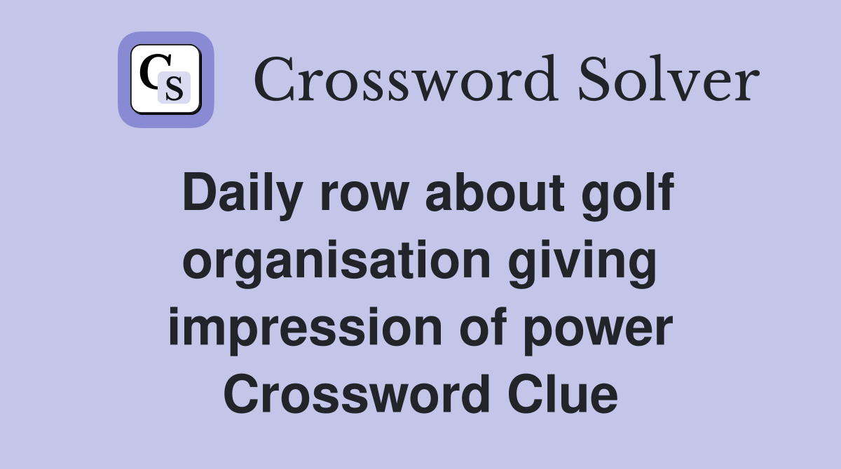 Daily row about golf organisation giving impression of power Crossword Clue