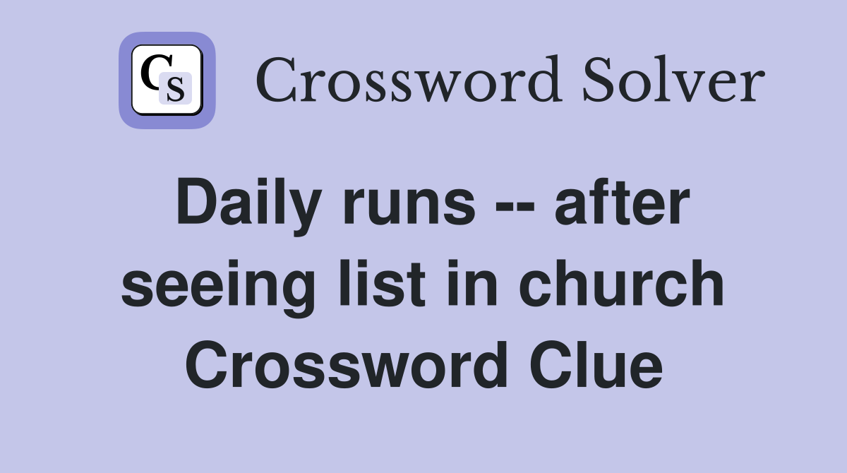 Daily runs -- after seeing list in church Crossword Clue