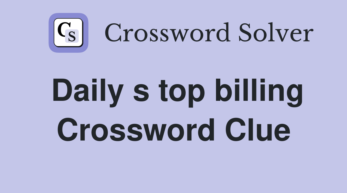 Daily s top billing Crossword Clue