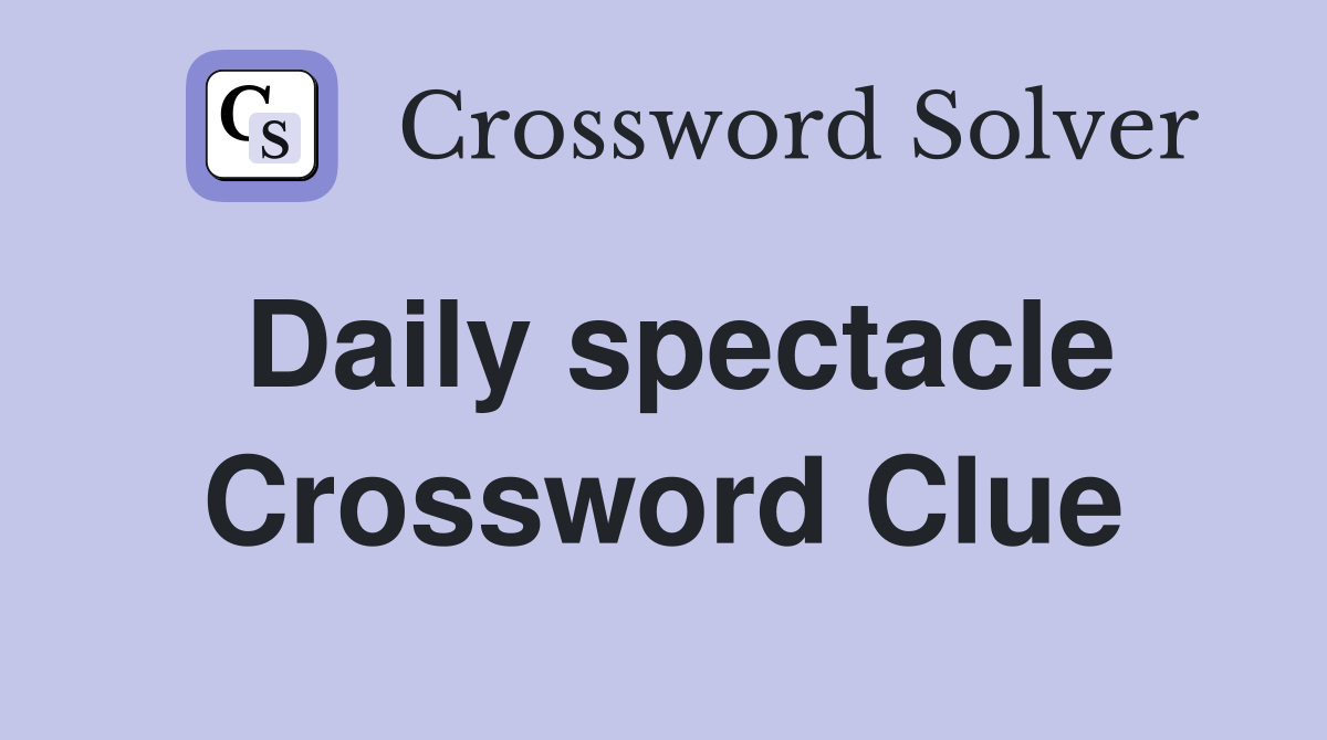 Daily spectacle Crossword Clue