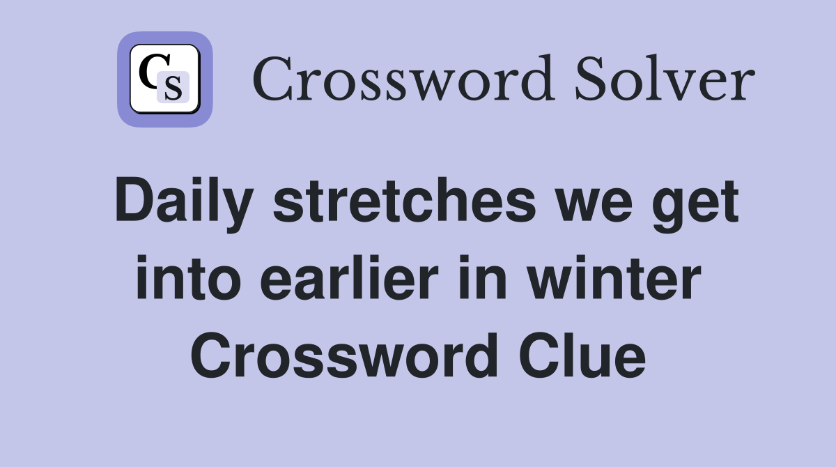 Daily stretches we get into earlier in winter Crossword Clue