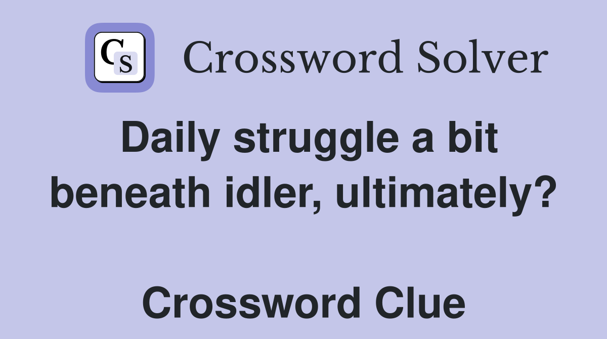 Daily struggle a bit beneath idler, ultimately?  Crossword Clue