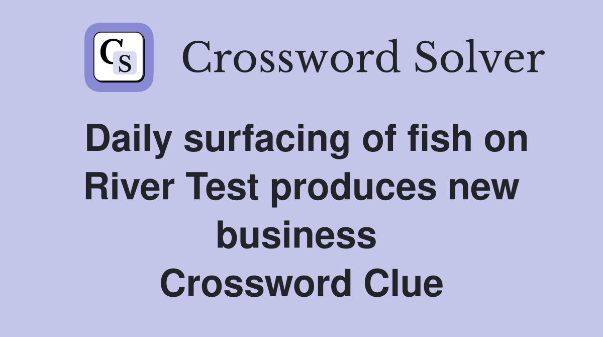 Daily surfacing of fish on River Test produces new business  Crossword Clue