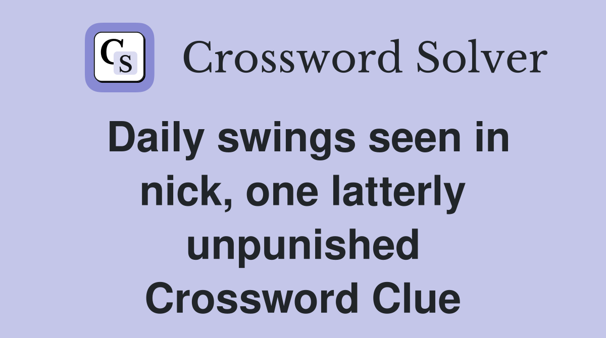 Daily swings seen in nick, one latterly unpunished Crossword Clue