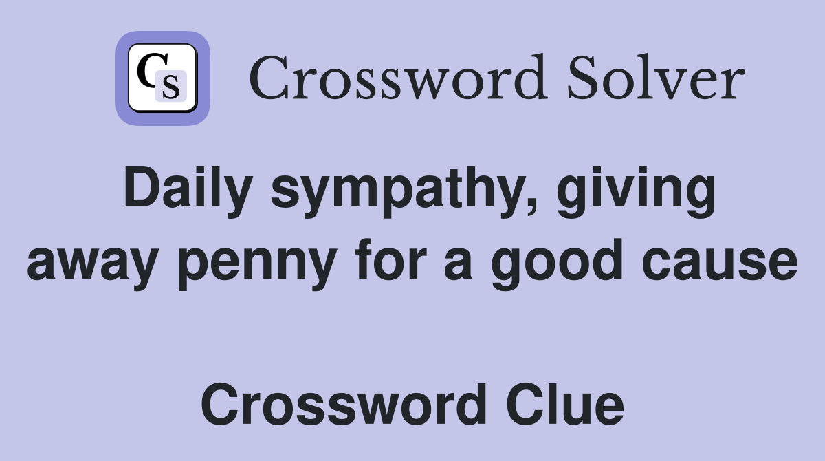 Daily sympathy, giving away penny for a good cause  Crossword Clue