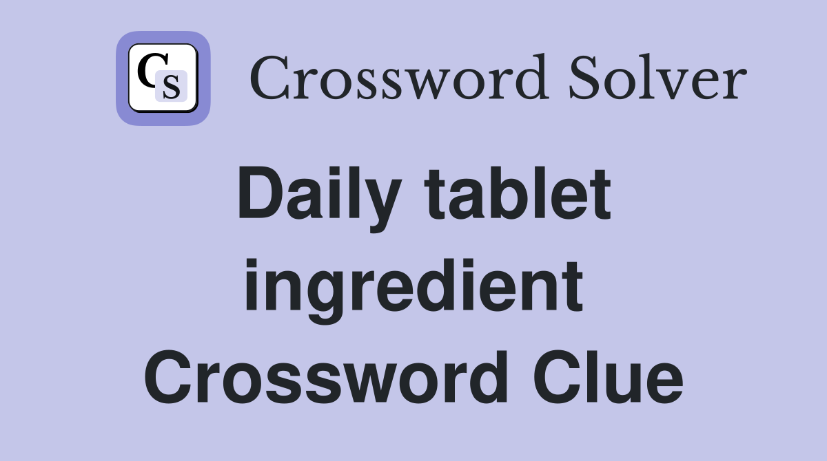 Daily tablet ingredient Crossword Clue