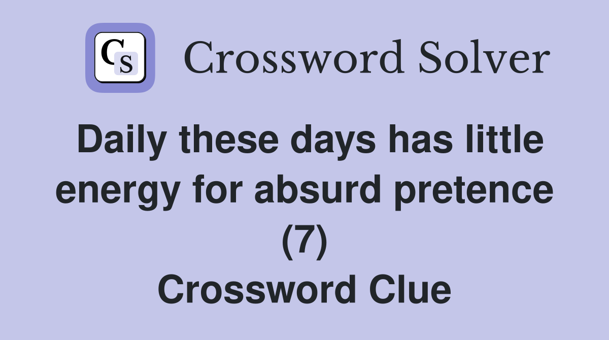 Daily these days has little energy for absurd pretence (7) Crossword Clue