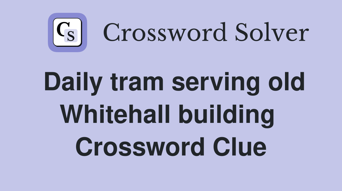 Daily tram serving old Whitehall building  Crossword Clue