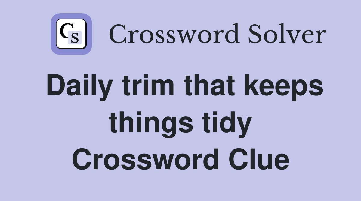 Daily trim that keeps things tidy Crossword Clue