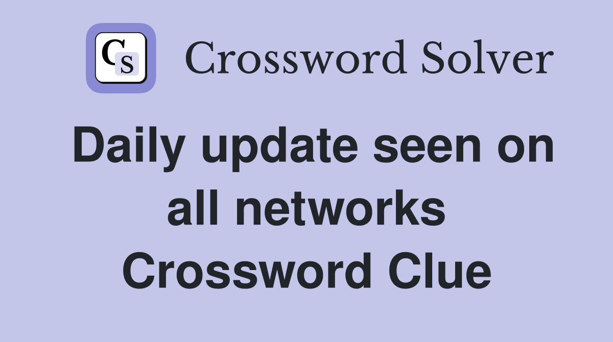 Daily update seen on all networks Crossword Clue