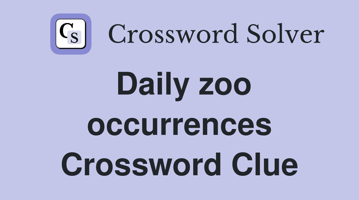 Daily zoo occurrences Crossword Clue