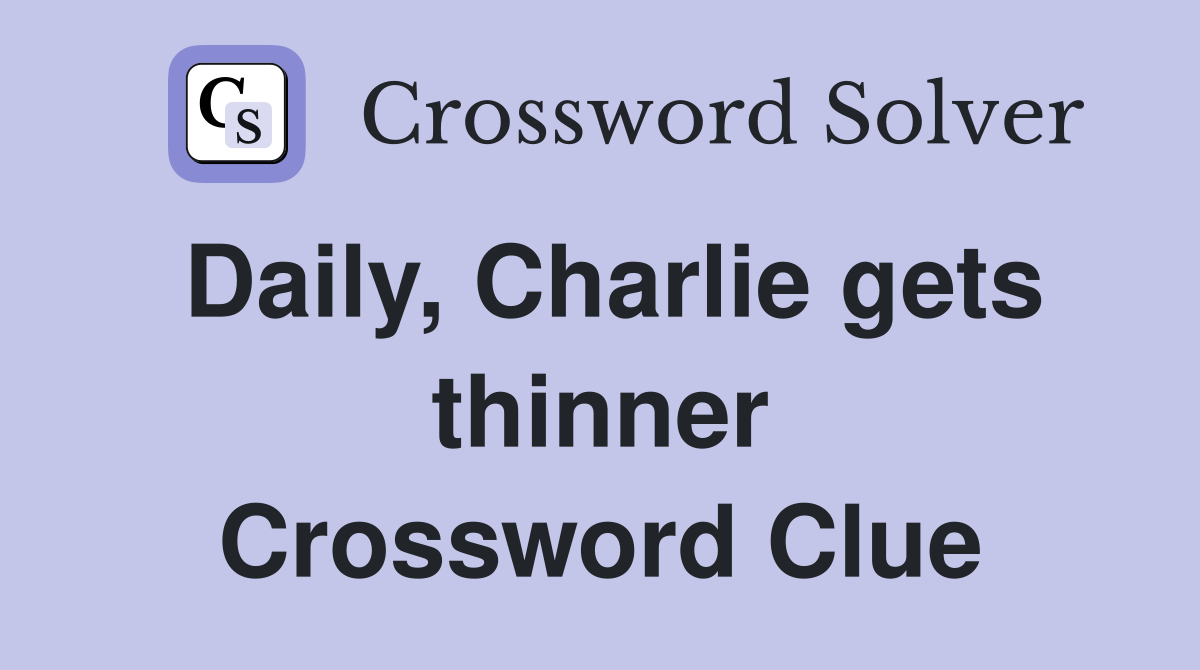 Daily, Charlie gets thinner Crossword Clue