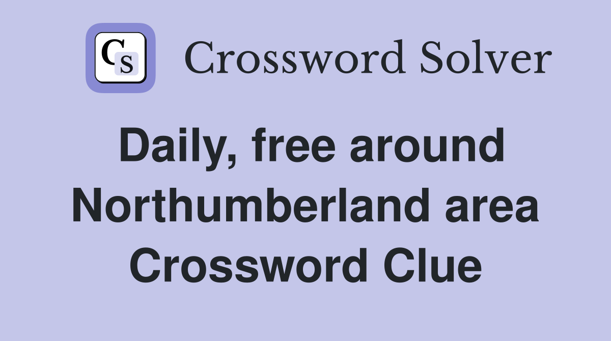Daily, free around Northumberland area Crossword Clue