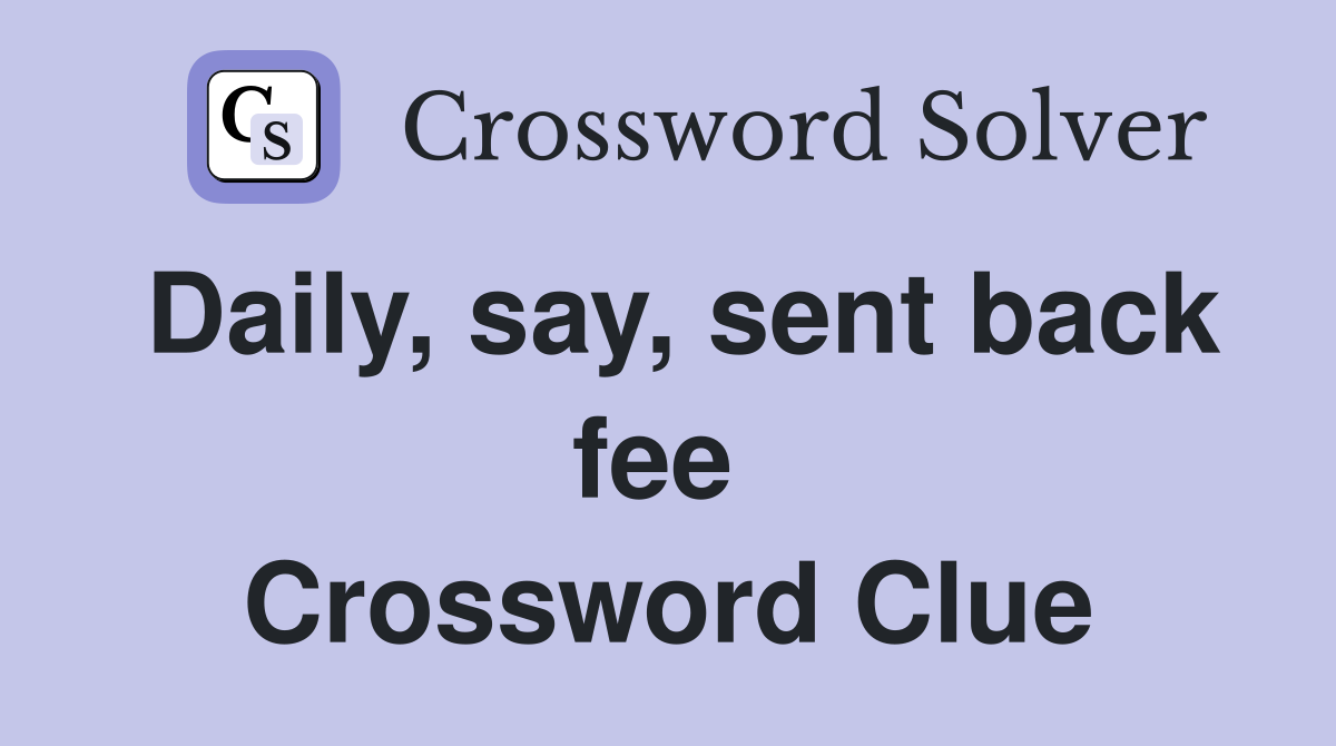 Daily, say, sent back fee  Crossword Clue