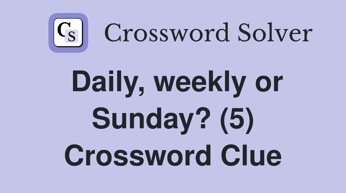 Daily, weekly or Sunday? (5) Crossword Clue