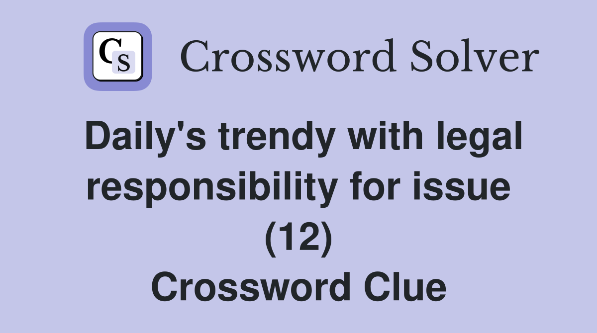 Daily's trendy with legal responsibility for issue (12) Crossword Clue
